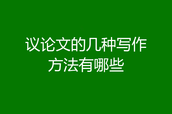 议论文的几种写作方法有哪些