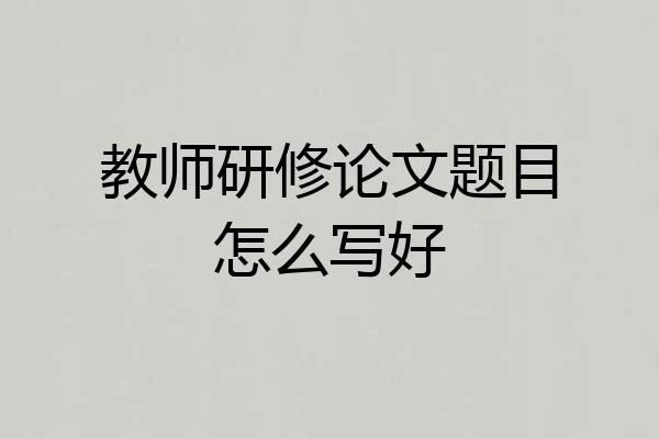 教师研修论文题目怎么写好