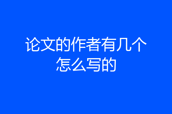 论文的作者有几个怎么写的