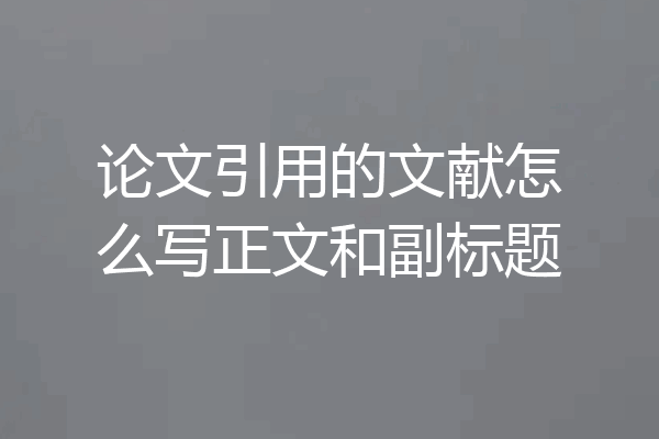 论文引用的文献怎么写正文和副标题