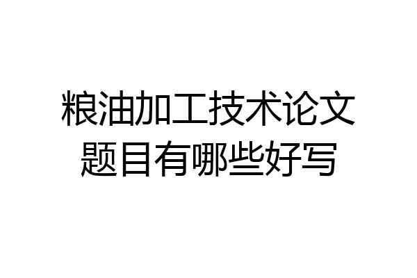 粮油加工技术论文题目有哪些好写
