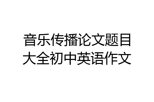 音乐传播论文题目大全初中英语作文