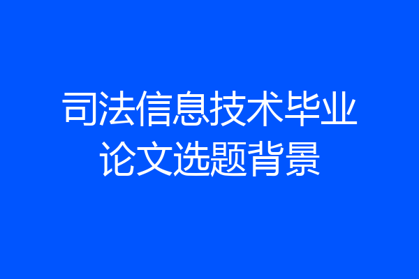 司法信息技术毕业论文选题背景