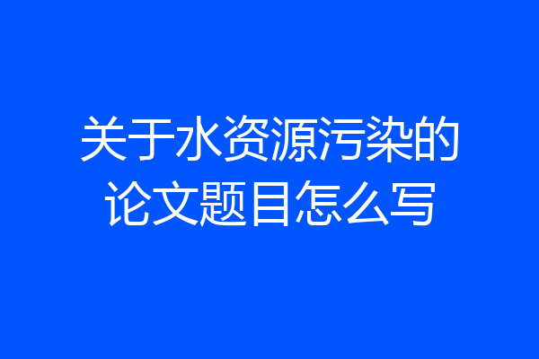 关于水资源污染的论文题目怎么写