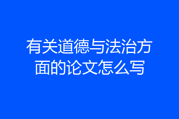 有关道德与法治方面的论文怎么写