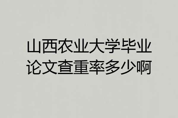山西农业大学毕业论文查重率多少啊