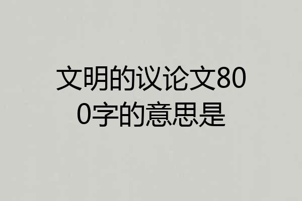 文明的议论文800字的意思是