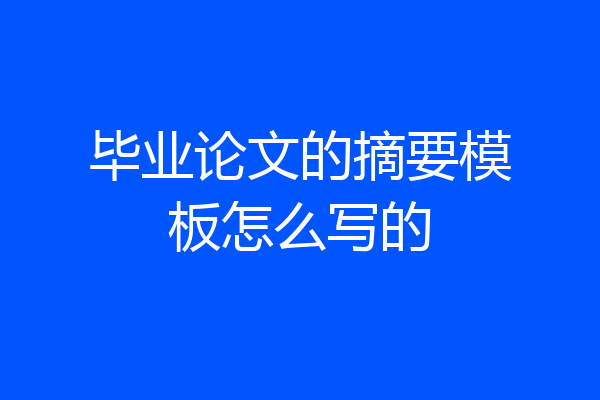 毕业论文的摘要模板怎么写的