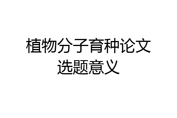 植物分子育种论文选题意义