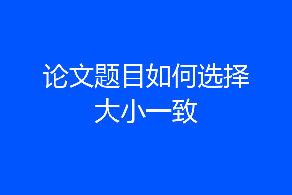 论文题目如何选择大小一致