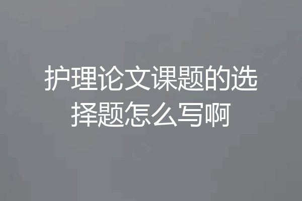 护理论文课题的选择题怎么写啊