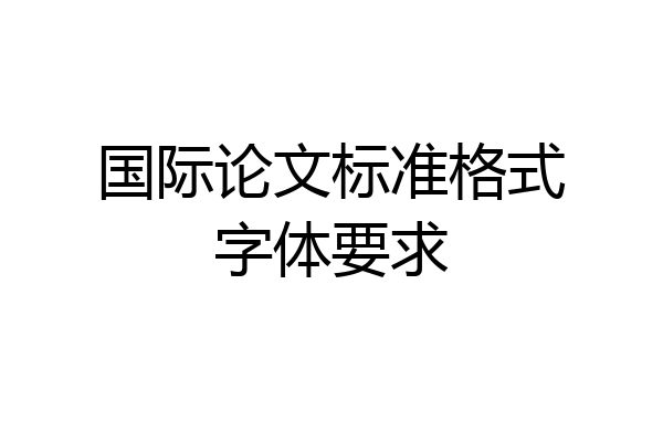 国际论文标准格式字体要求