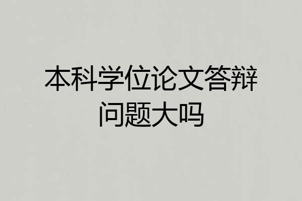 本科学位论文答辩问题大吗