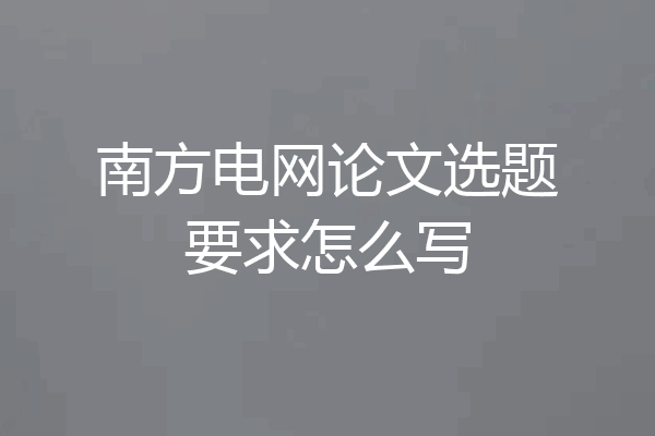 南方电网论文选题要求怎么写