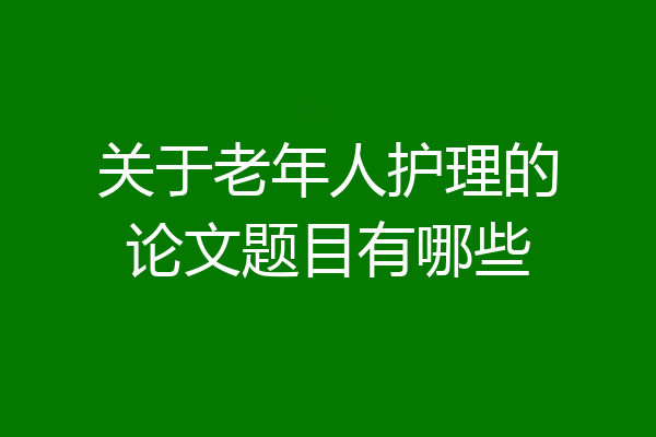 关于老年人护理的论文题目有哪些