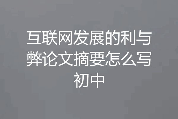 互联网发展的利与弊论文摘要怎么写初中
