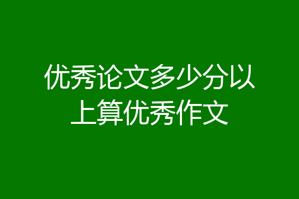 优秀论文多少分以上算优秀作文