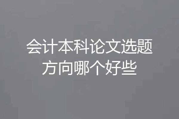会计本科论文选题方向哪个好些