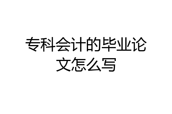 专科会计的毕业论文怎么写