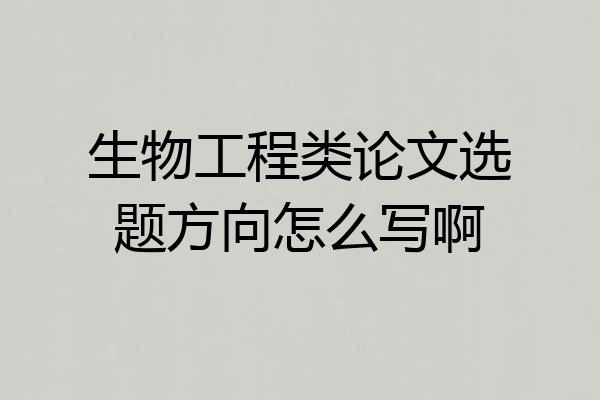 生物工程类论文选题方向怎么写啊