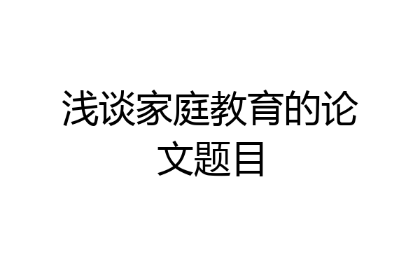 浅谈家庭教育的论文题目