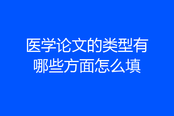 医学论文的类型有哪些方面怎么填