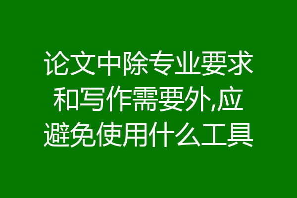 论文中除专业要求和写作需要外,应避免使用什么工具