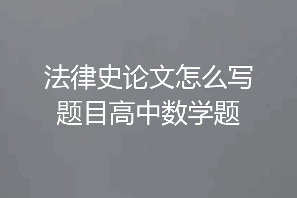 法律史论文怎么写题目高中数学题