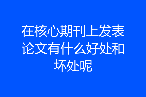 在核心期刊上发表论文有什么好处和坏处呢