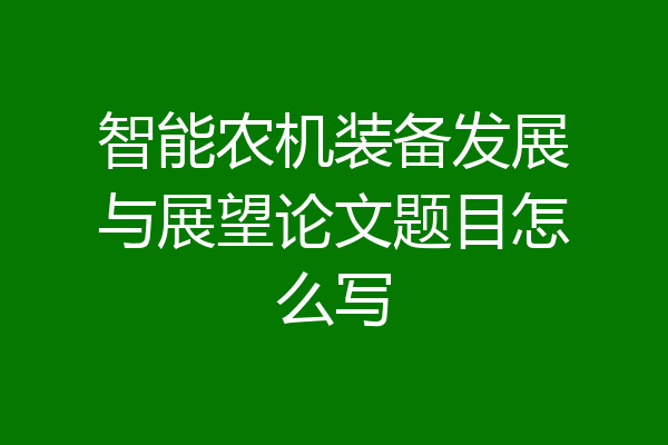 智能农机装备发展与展望论文题目怎么写
