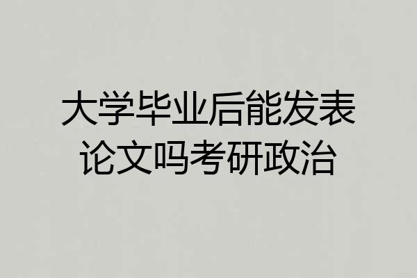 大学毕业后能发表论文吗考研政治