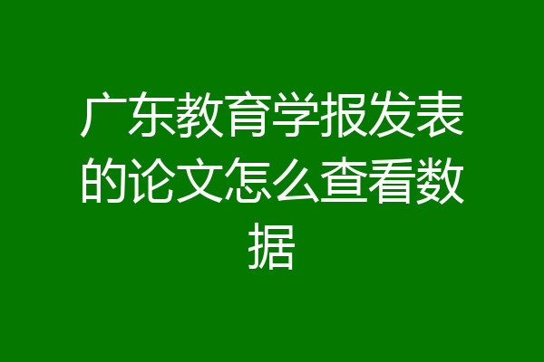 广东教育学报发表的论文怎么查看数据