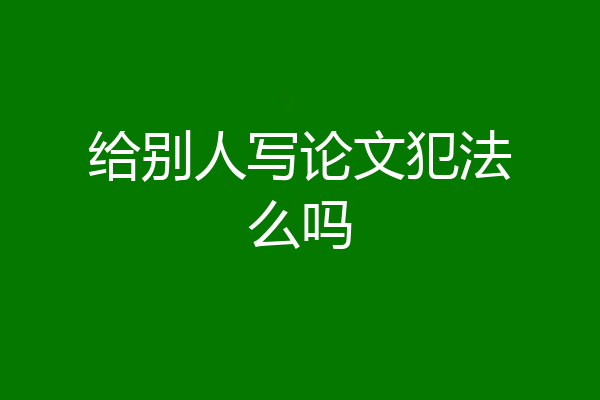 给别人写论文犯法么吗