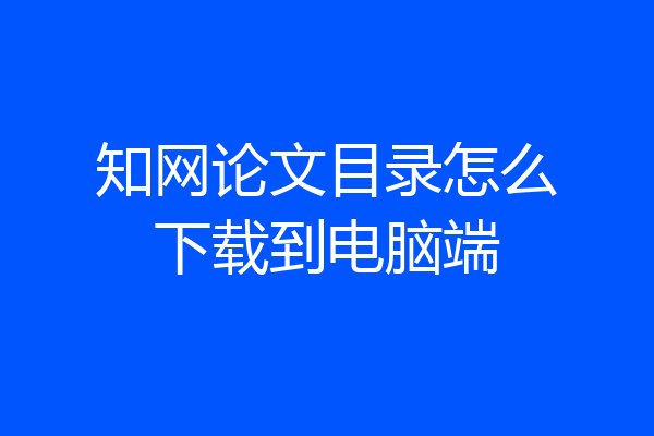 知网论文目录怎么下载到电脑端