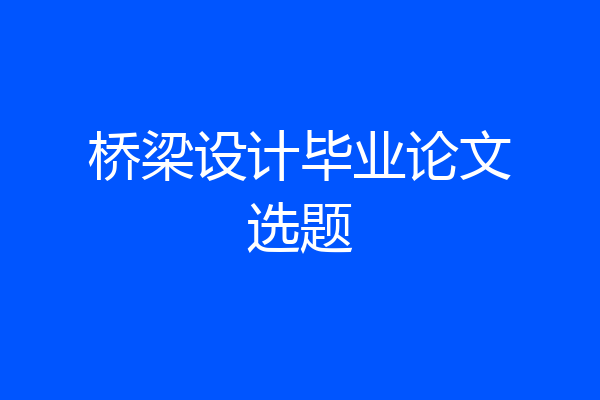 桥梁设计毕业论文选题