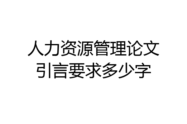人力资源管理论文引言要求多少字