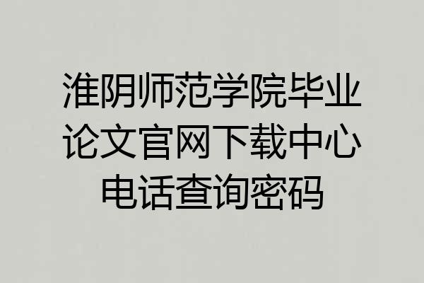 淮阴师范学院毕业论文官网下载中心电话查询密码