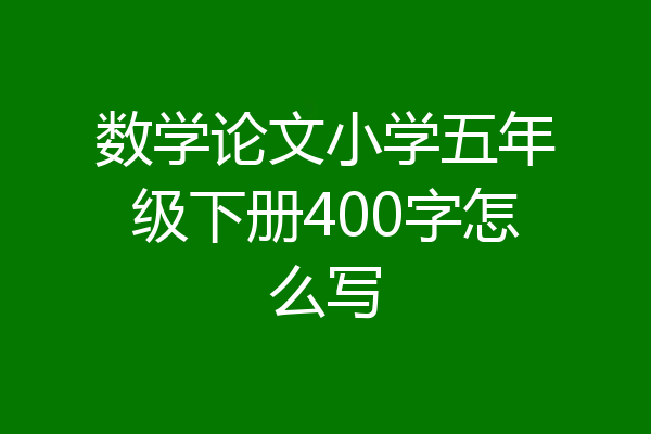 数学论文小学五年级下册400字怎么写