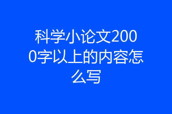 科学小论文2000字以上的内容怎么写