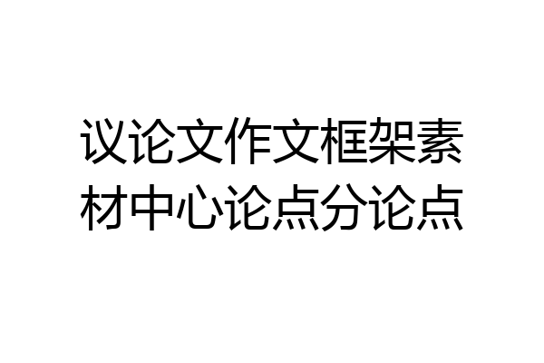 议论文作文框架素材中心论点分论点