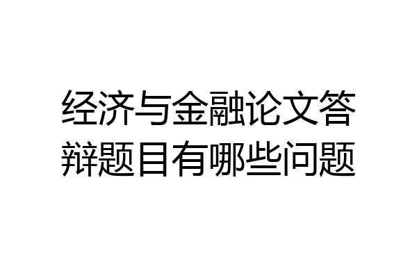 经济与金融论文答辩题目有哪些问题