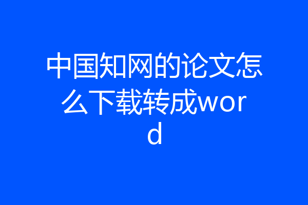 中国知网的论文怎么下载转成word