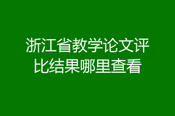 浙江省教学论文评比结果哪里查看