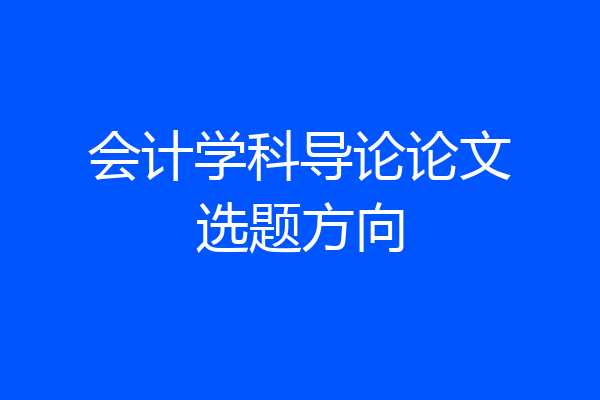 会计学科导论论文选题方向