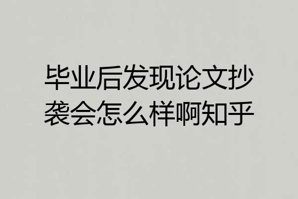 毕业后发现论文抄袭会怎么样啊知乎