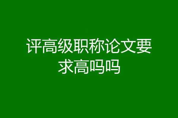 评高级职称论文要求高吗吗