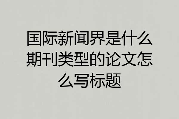 国际新闻界是什么期刊类型的论文怎么写标题