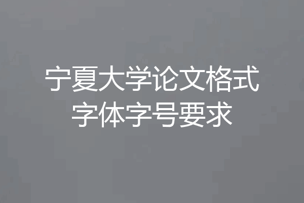 宁夏大学论文格式字体字号要求