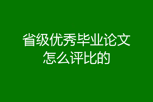 省级优秀毕业论文怎么评比的