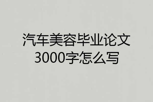 汽车美容毕业论文3000字怎么写